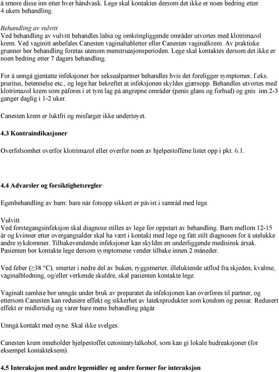 Av praktiske grunner bør behandling foretas utenom menstruasjonsperioden. Lege skal kontaktes dersom det ikke er noen bedring etter 7 dagers behandling.