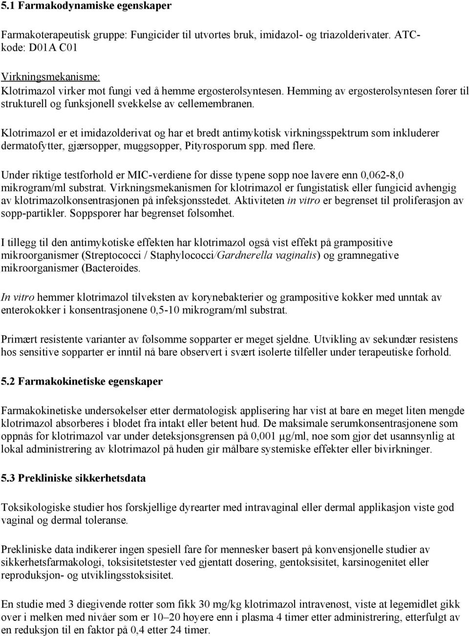 Klotrimazol er et imidazolderivat og har et bredt antimykotisk virkningsspektrum som inkluderer dermatofytter, gjærsopper, muggsopper, Pityrosporum spp. med flere.