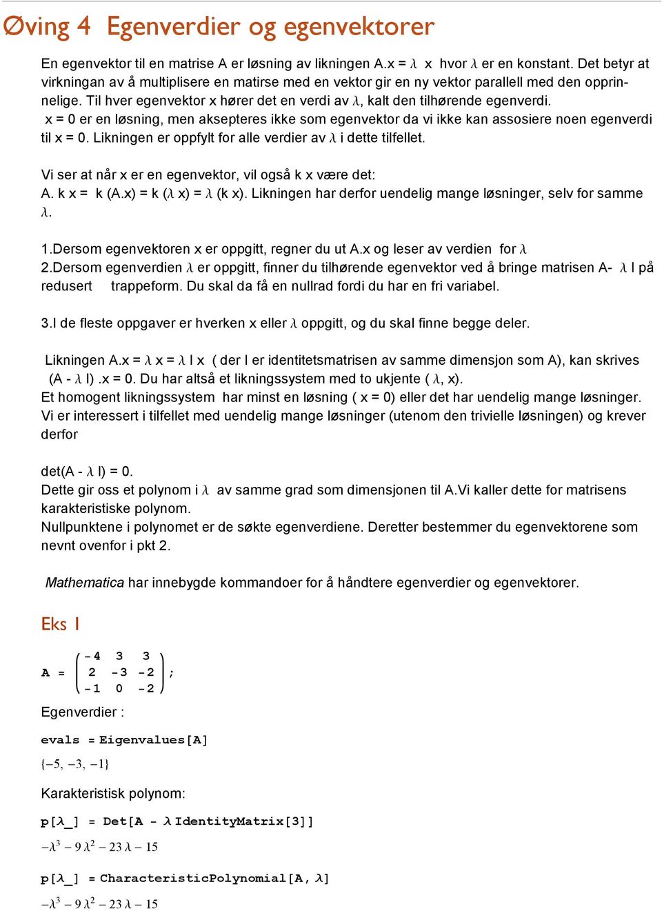 x = er en løsning, men aksepteres ikke som egenvektor da vi ikke kan assosiere noen egenverdi til x =. Likningen er oppfylt for alle verdier av Λ i dette tilfellet.