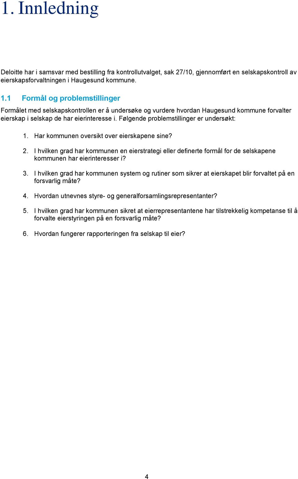 Følgende problemstillinger er undersøkt: 1. Har kommunen oversikt over eierskapene sine? 2.