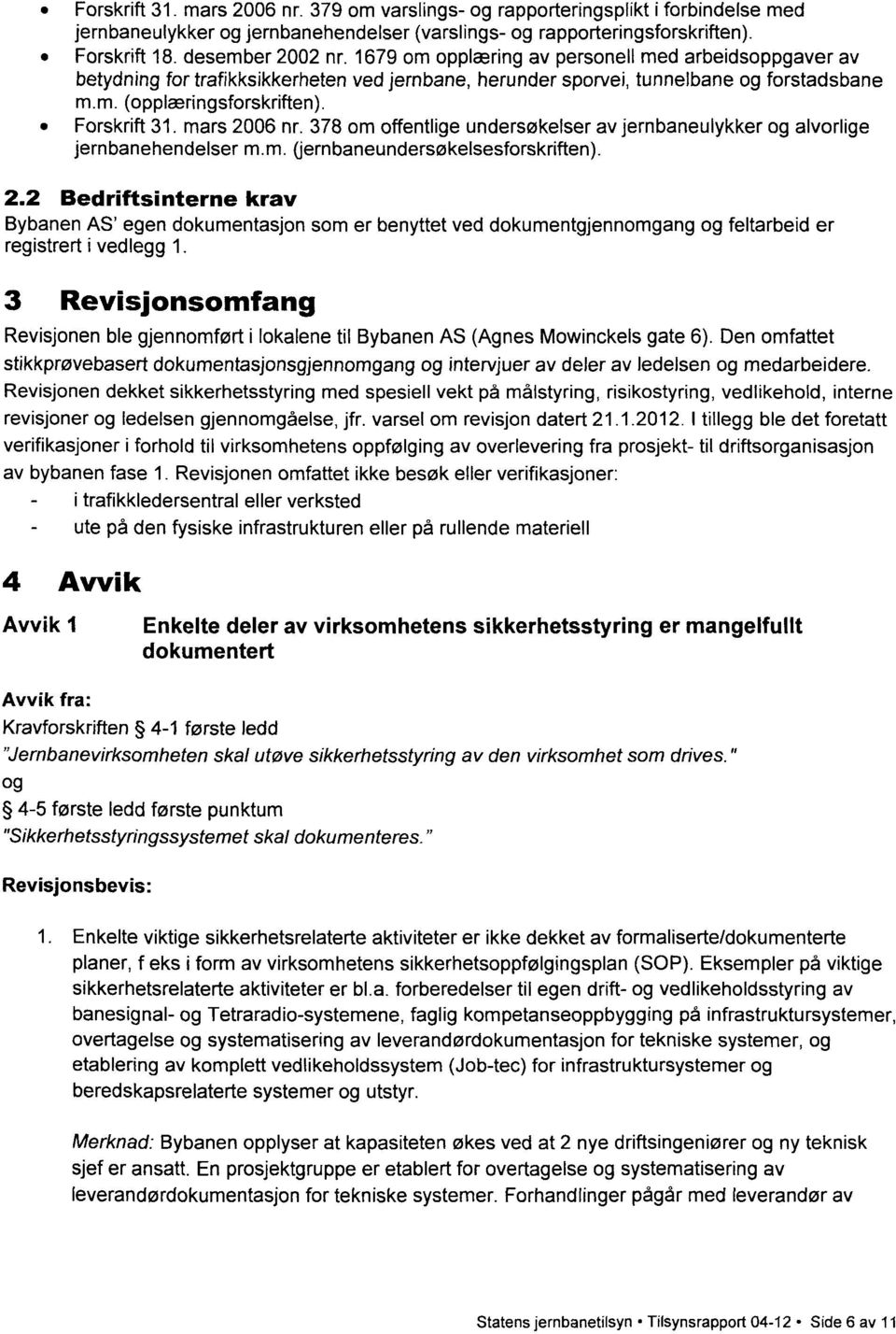 mars 2006 nr. 378 om offentlige undersøkelser av jernbaneulykker og alvorlige jernbanehendelser m.m. (jernbaneundersøkelsesforskriften). 2.2 Bedriftsinterne krav Bybanen AS' egen dokumentasjon som er benyttet ved dokumentgjennomgang og feltarbeid er registrert i vedlegg 1.