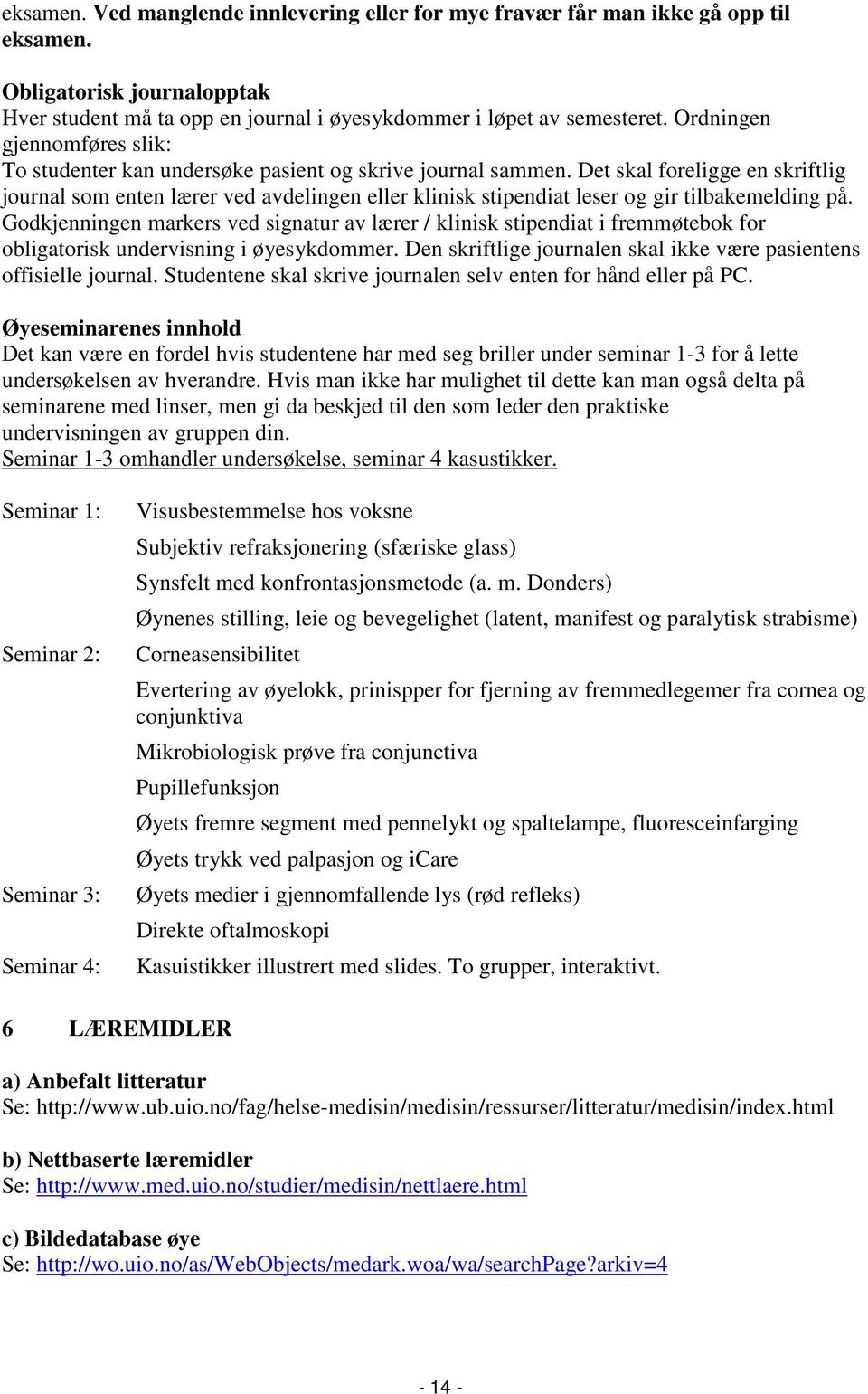 Det skal foreligge en skriftlig journal som enten lærer ved avdelingen eller klinisk stipendiat leser og gir tilbakemelding på.