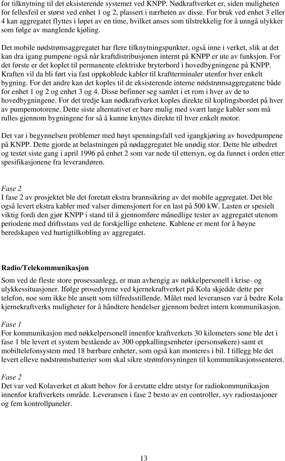 Det mobile nødstrømsaggregatet har flere tilknytningspunkter, også inne i verket, slik at det kan dra igang pumpene også når kraftdistribusjonen internt på KNPP er ute av funksjon.