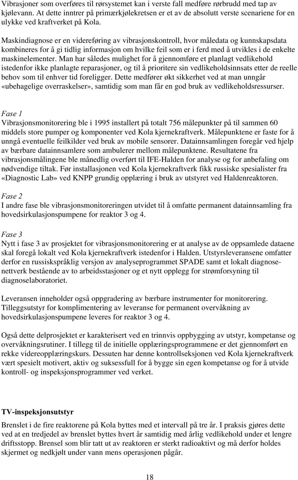 Maskindiagnose er en videreføring av vibrasjonskontroll, hvor måledata og kunnskapsdata kombineres for å gi tidlig informasjon om hvilke feil som er i ferd med å utvikles i de enkelte maskinelementer.