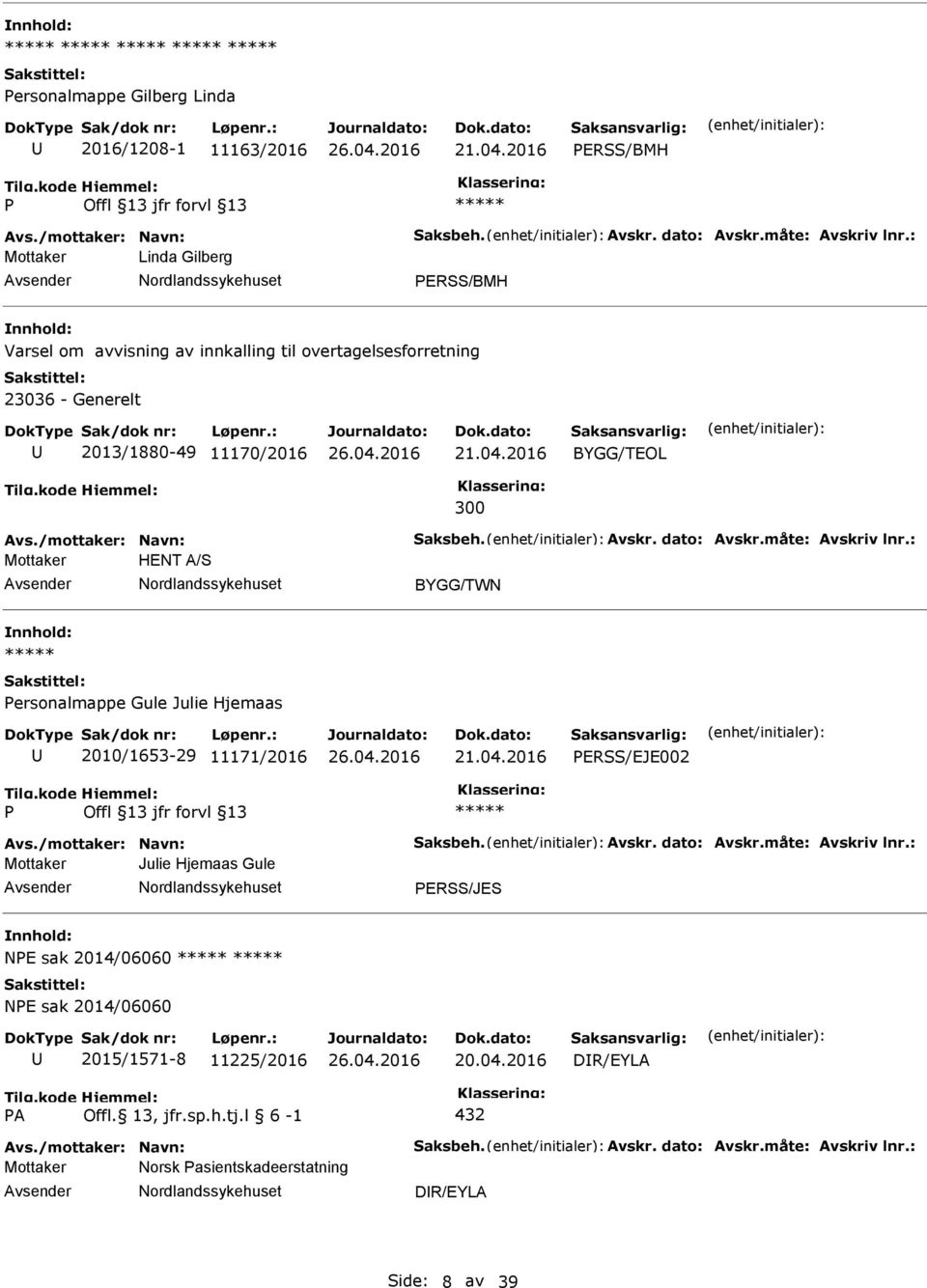 måte: Avskriv lnr.: Mottaker HENT A/S BYGG/TWN ersonalmappe Gule Julie Hjemaas 2010/1653-29 11171/2016 ERSS/EJE002 Avs./mottaker: Navn: Saksbeh. Avskr. dato: Avskr.måte: Avskriv lnr.: Mottaker Julie Hjemaas Gule ERSS/JES NE sak 2014/06060 NE sak 2014/06060 2015/1571-8 11225/2016 20.