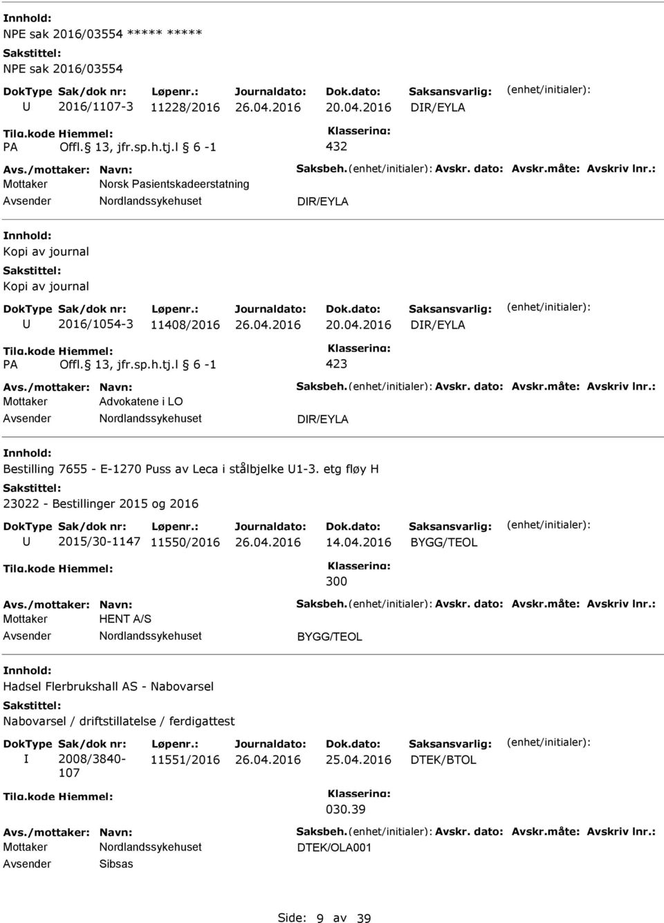 dato: Avskr.måte: Avskriv lnr.: Mottaker Advokatene i LO DR/EYLA Bestilling 7655 - E-1270 uss av Leca i stålbjelke 1-3. etg fløy H 2015/30-1147 11550/2016 14.04.2016 Avs./mottaker: Navn: Saksbeh.