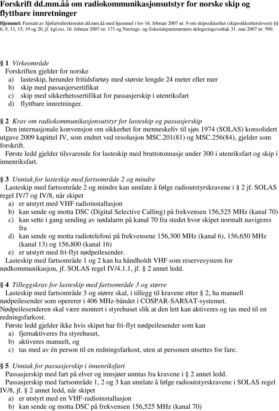 1 Virkeområde Forskriften gjelder for norske a) lasteskip, herunder fritidsfartøy med største lengde 24 meter eller mer b) skip med passasjersertifikat c) skip med sikkerhetssertifikat for