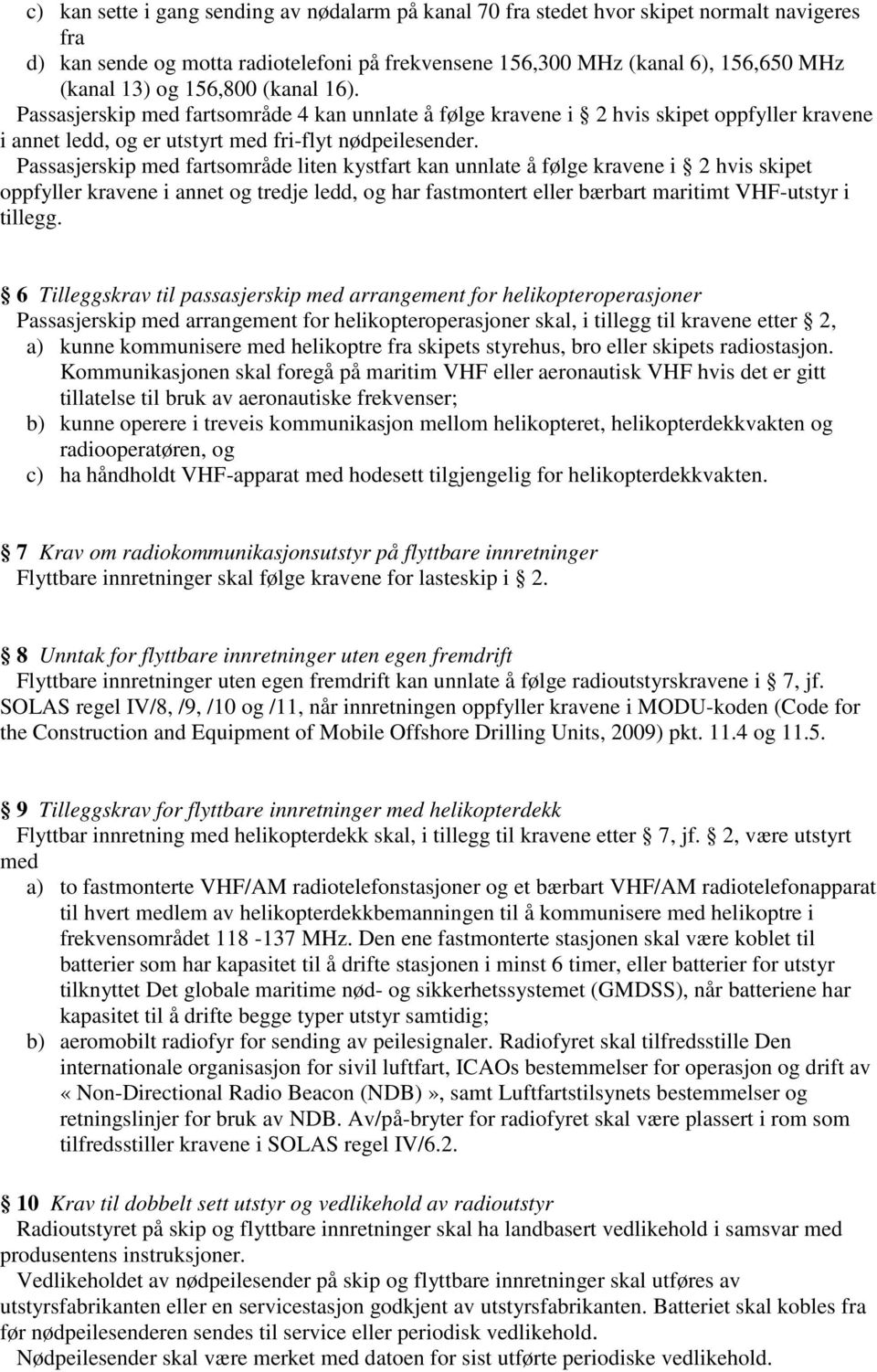 Passasjerskip med fartsområde liten kystfart kan unnlate å følge kravene i 2 hvis skipet oppfyller kravene i annet og tredje ledd, og har fastmontert eller bærbart maritimt VHF-utstyr i tillegg.