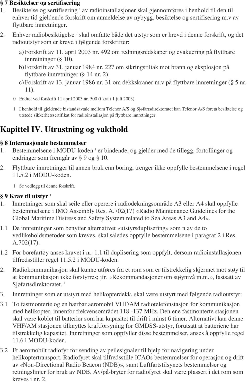 v av flyttbare innretninger. 2. Enhver radiobesiktigelse 1 skal omfatte både det utstyr som er krevd i denne forskrift, og det radioutstyr som er krevd i følgende forskrifter: a) Forskrift av 11.