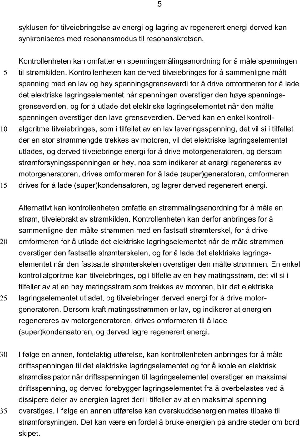 Kontrollenheten kan derved tilveiebringes for å sammenligne målt spenning med en lav og høy spenningsgrenseverdi for å drive omformeren for å lade det elektriske lagringselementet når spenningen