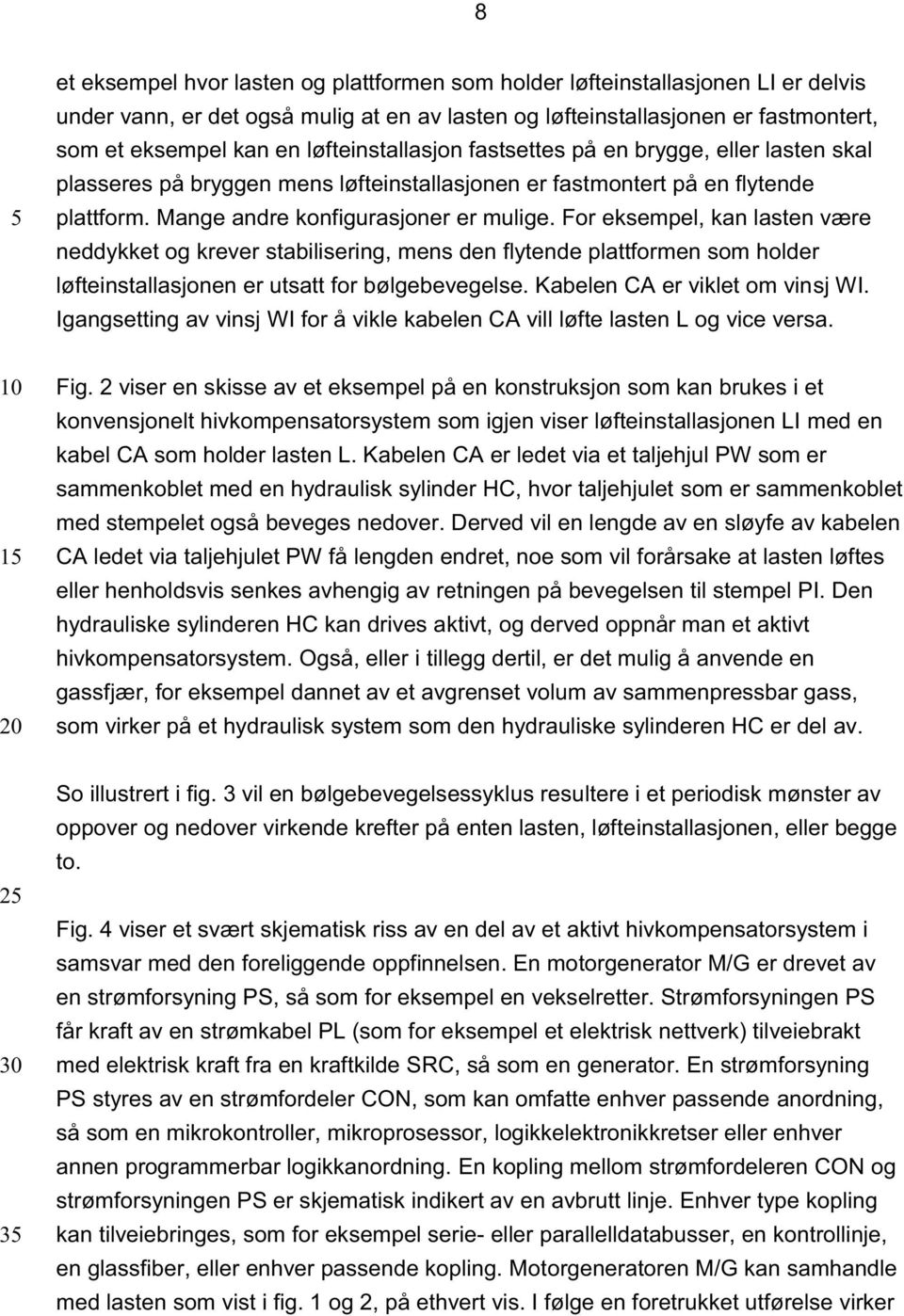 For eksempel, kan lasten være neddykket og krever stabilisering, mens den flytende plattformen som holder løfteinstallasjonen er utsatt for bølgebevegelse. Kabelen CA er viklet om vinsj WI.