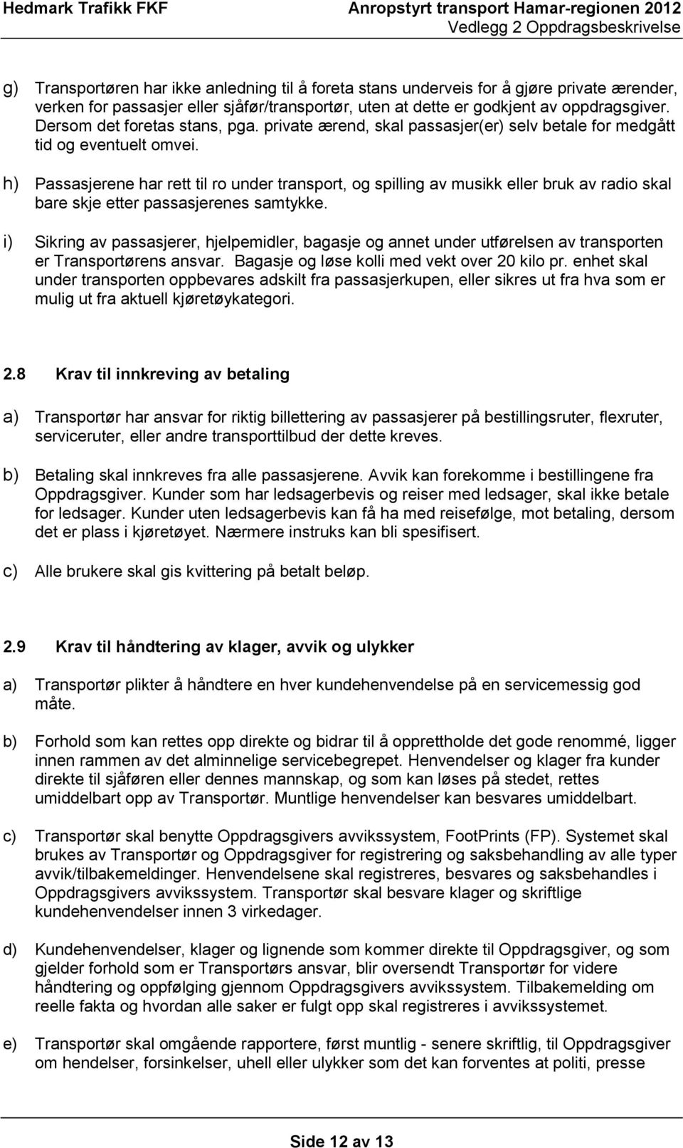 h) Passasjerene har rett til ro under transport, og spilling av musikk eller bruk av radio skal bare skje etter passasjerenes samtykke.