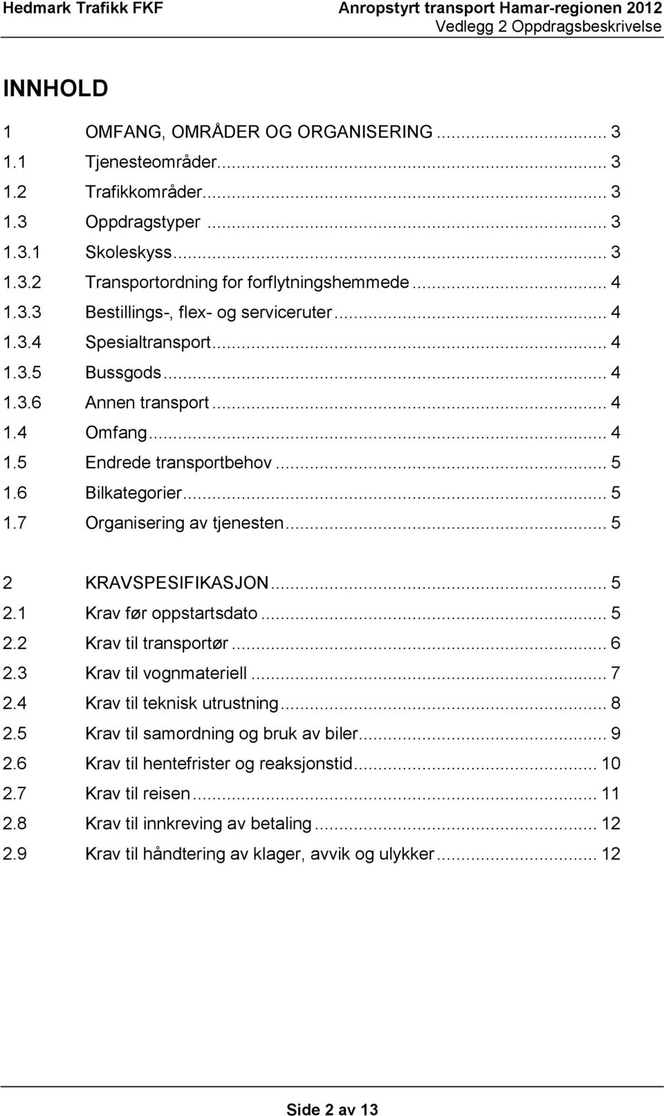 .. 5 2 KRAVSPESIFIKASJON... 5 2.1 Krav før oppstartsdato... 5 2.2 Krav til transportør... 6 2.3 Krav til vognmateriell... 7 2.4 Krav til teknisk utrustning... 8 2.