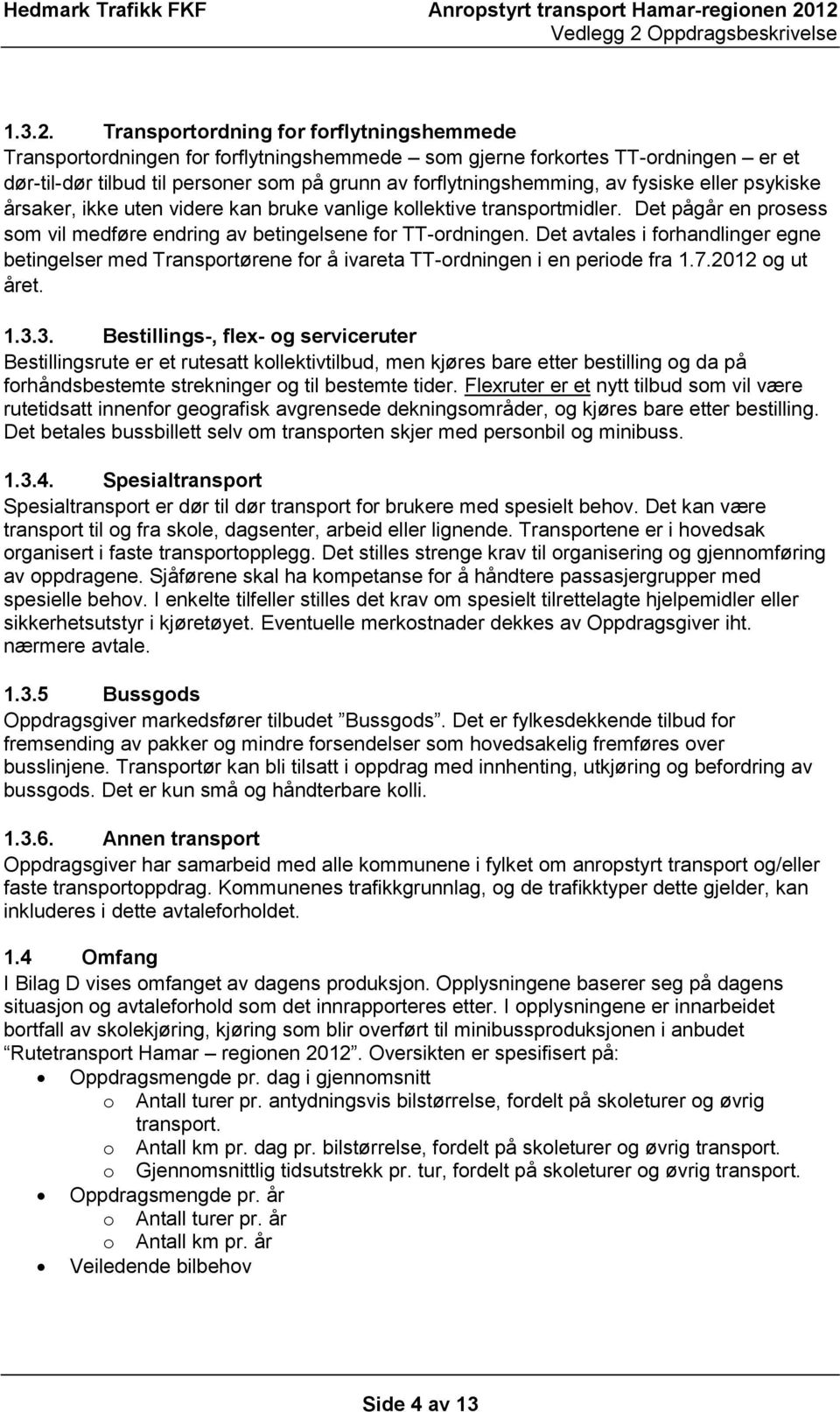 fysiske eller psykiske årsaker, ikke uten videre kan bruke vanlige kollektive transportmidler. Det pågår en prosess som vil medføre endring av betingelsene for TT-ordningen.