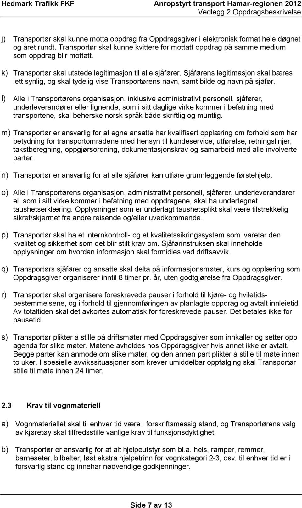 l) Alle i Transportørens organisasjon, inklusive administrativt personell, sjåfører, underleverandører eller lignende, som i sitt daglige virke kommer i befatning med transportene, skal beherske