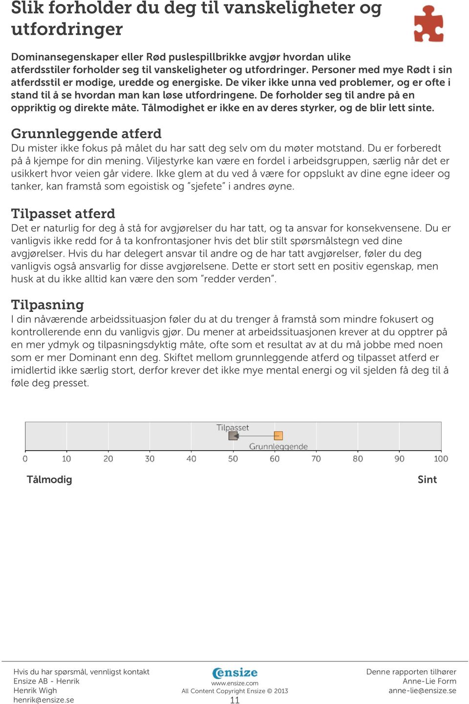 De forholder seg til andre på en oppriktig og direkte måte. Tålmodighet er ikke en av deres styrker, og de blir lett sinte.