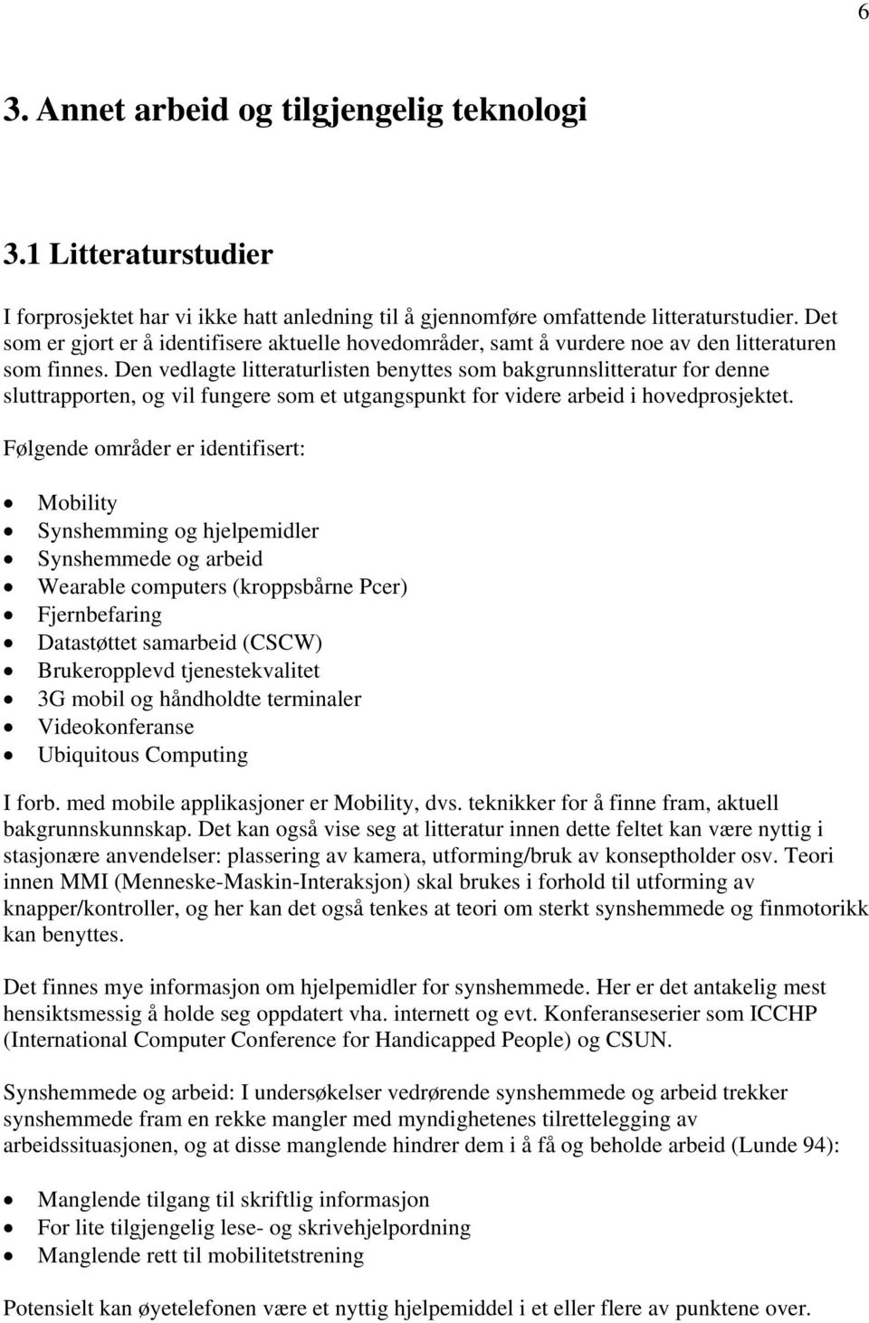 Den vedlagte litteraturlisten benyttes som bakgrunnslitteratur for denne sluttrapporten, og vil fungere som et utgangspunkt for videre arbeid i hovedprosjektet.