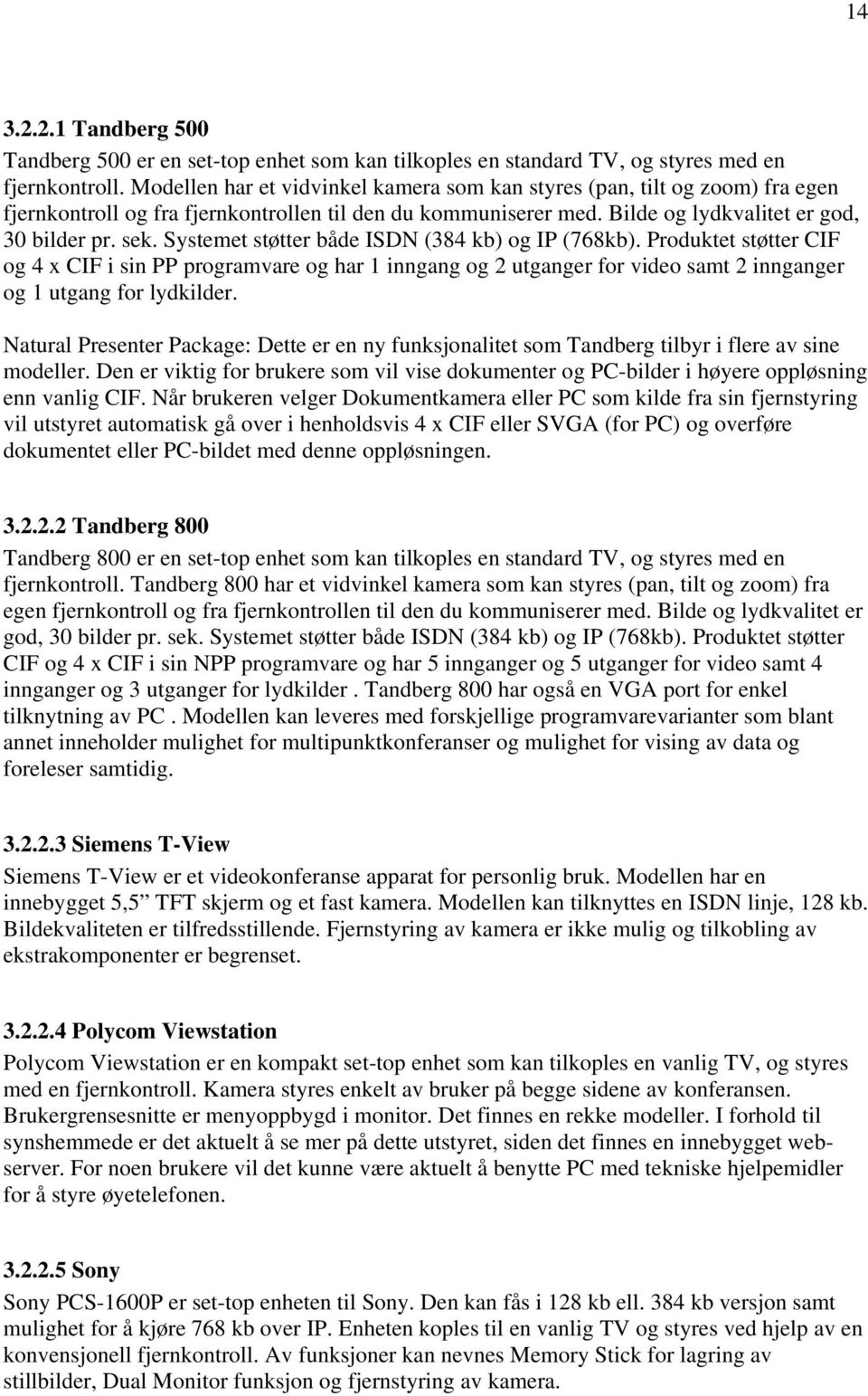 Systemet støtter både ISDN (384 kb) og IP (768kb). Produktet støtter CIF og 4 x CIF i sin PP programvare og har 1 inngang og 2 utganger for video samt 2 innganger og 1 utgang for lydkilder.