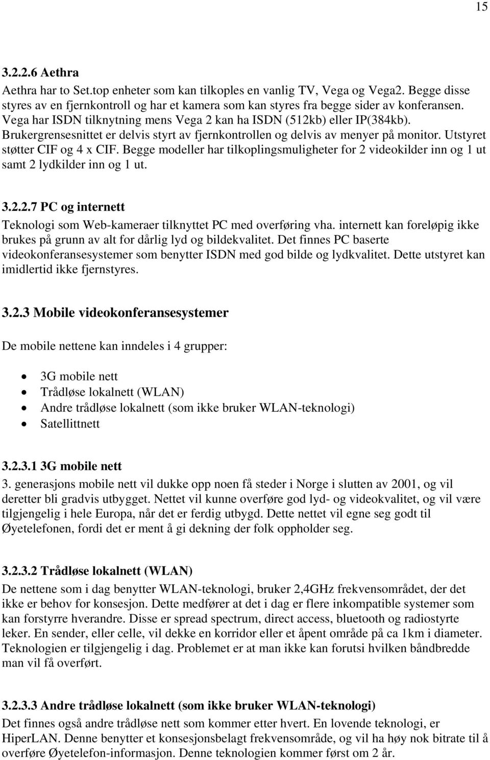 Begge modeller har tilkoplingsmuligheter for 2 videokilder inn og 1 ut samt 2 lydkilder inn og 1 ut. 3.2.2.7 PC og internett Teknologi som Web-kameraer tilknyttet PC med overføring vha.