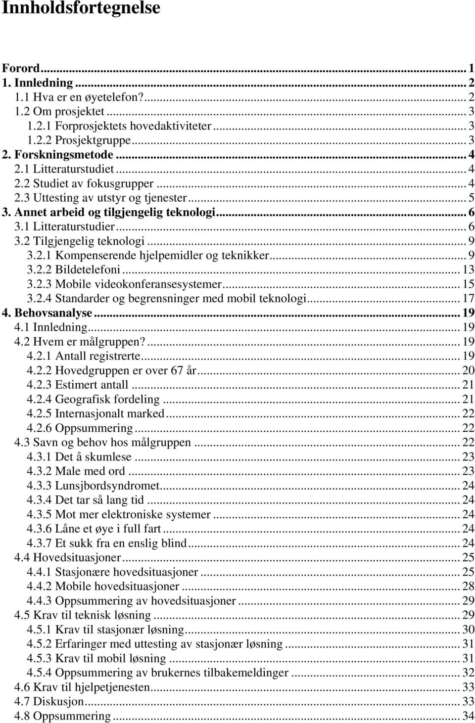 .. 9 3.2.1 Kompenserende hjelpemidler og teknikker... 9 3.2.2 Bildetelefoni... 13 3.2.3 Mobile videokonferansesystemer... 15 3.2.4 Standarder og begrensninger med mobil teknologi... 17 4.