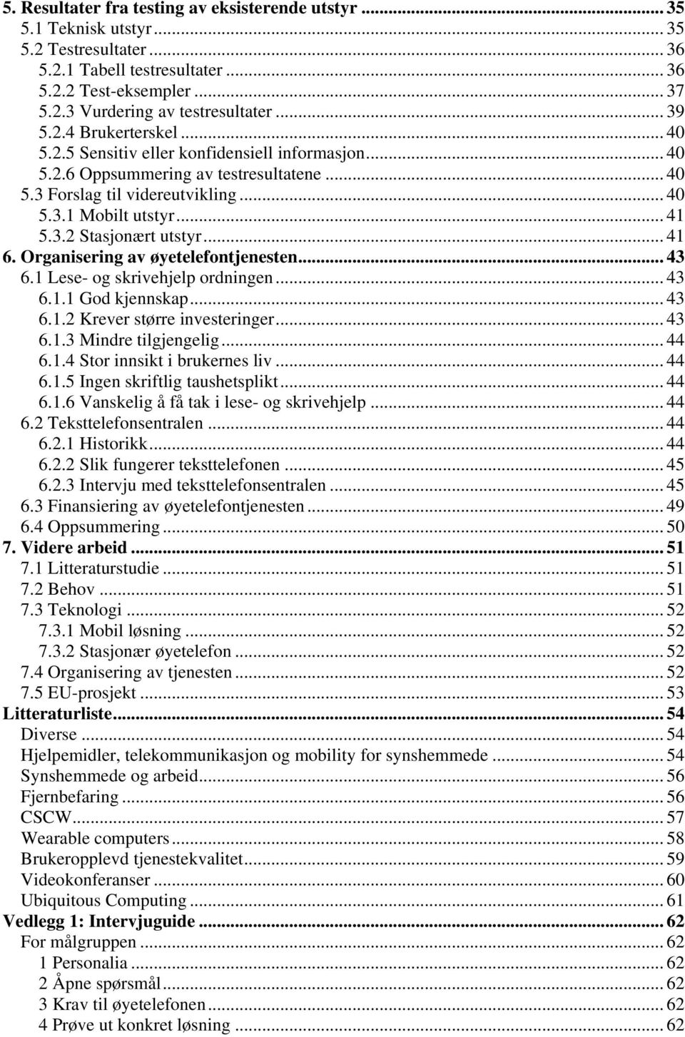 .. 41 6. Organisering av øyetelefontjenesten... 43 6.1 Lese- og skrivehjelp ordningen... 43 6.1.1 God kjennskap... 43 6.1.2 Krever større investeringer... 43 6.1.3 Mindre tilgjengelig... 44 6.1.4 Stor innsikt i brukernes liv.