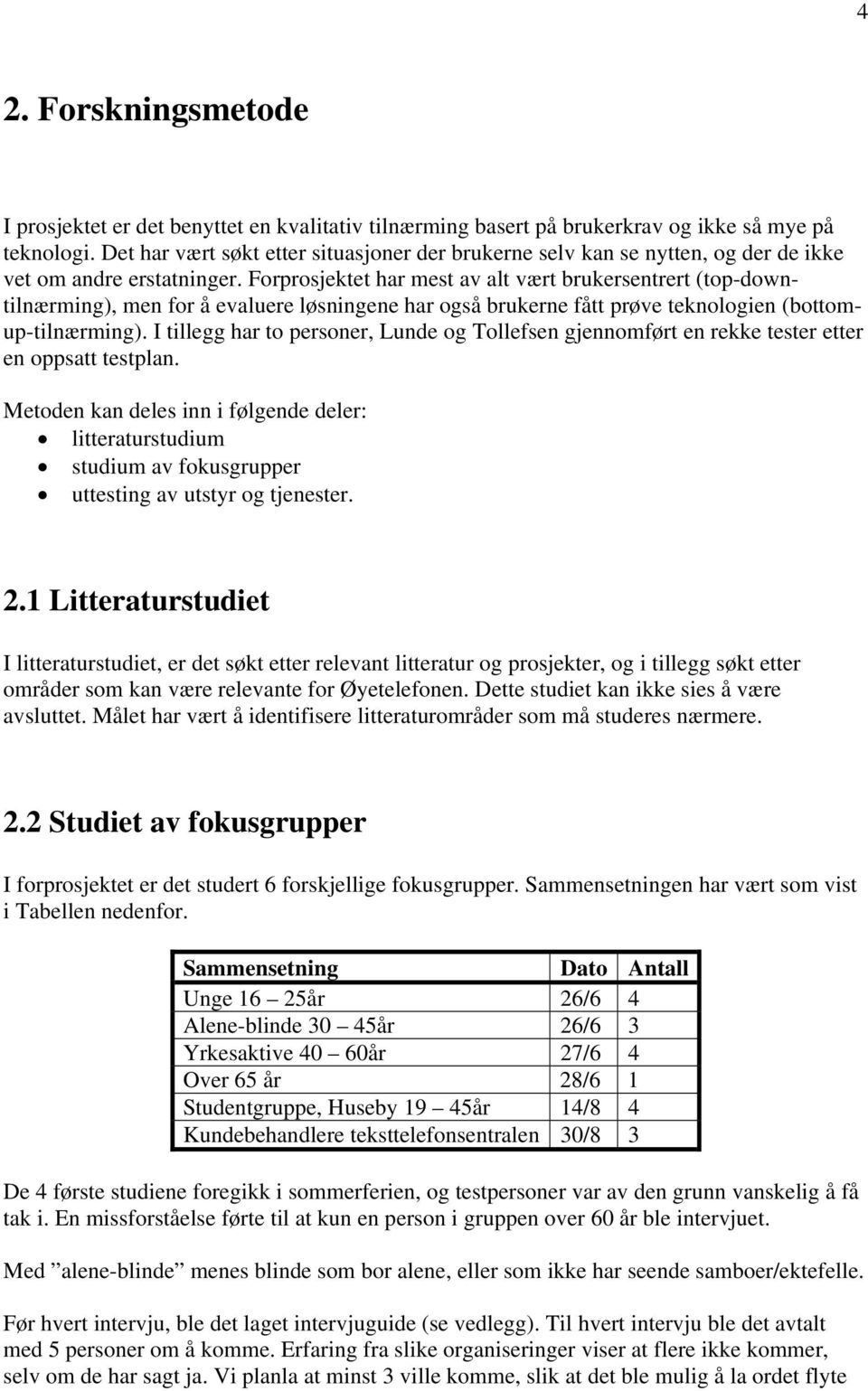 Forprosjektet har mest av alt vært brukersentrert (top-downtilnærming), men for å evaluere løsningene har også brukerne fått prøve teknologien (bottomup-tilnærming).