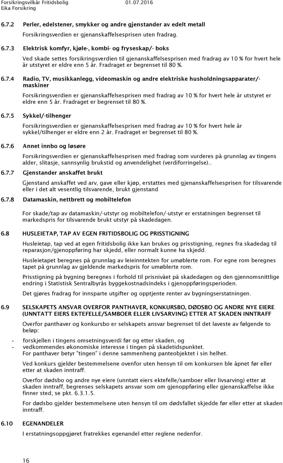 4 Radio, TV, musikkanlegg, videomaskin og andre elektriske husholdningsapparater/- maskiner Forsikringsverdien er gjenanskaffelsesprisen med fradrag av 10 % for hvert hele år utstyret er eldre enn 5