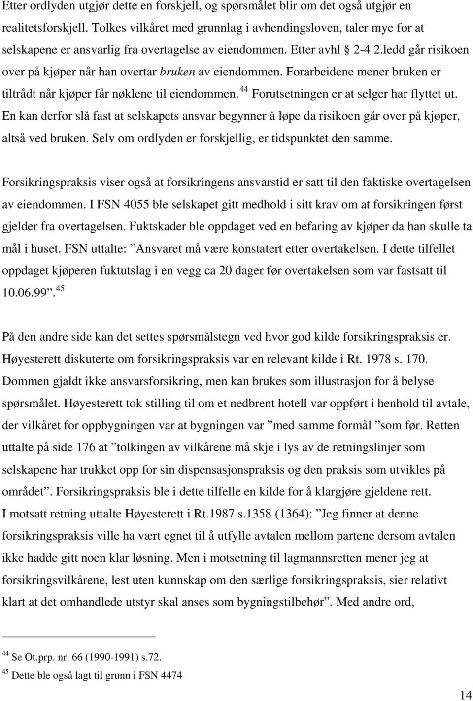 ledd går risikoen over på kjøper når han overtar bruken av eiendommen. Forarbeidene mener bruken er tiltrådt når kjøper får nøklene til eiendommen. 44 Forutsetningen er at selger har flyttet ut.