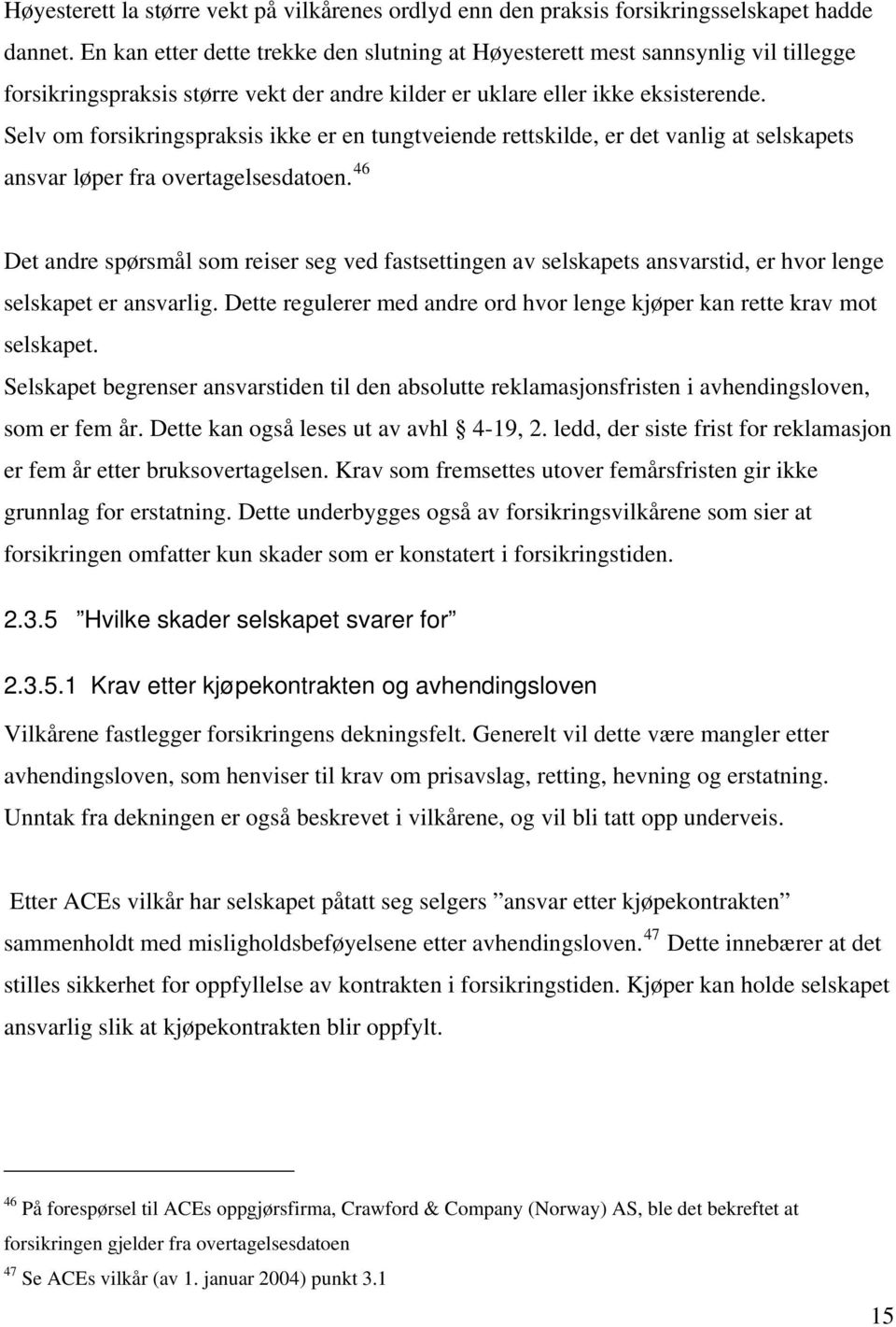 Selv om forsikringspraksis ikke er en tungtveiende rettskilde, er det vanlig at selskapets ansvar løper fra overtagelsesdatoen.