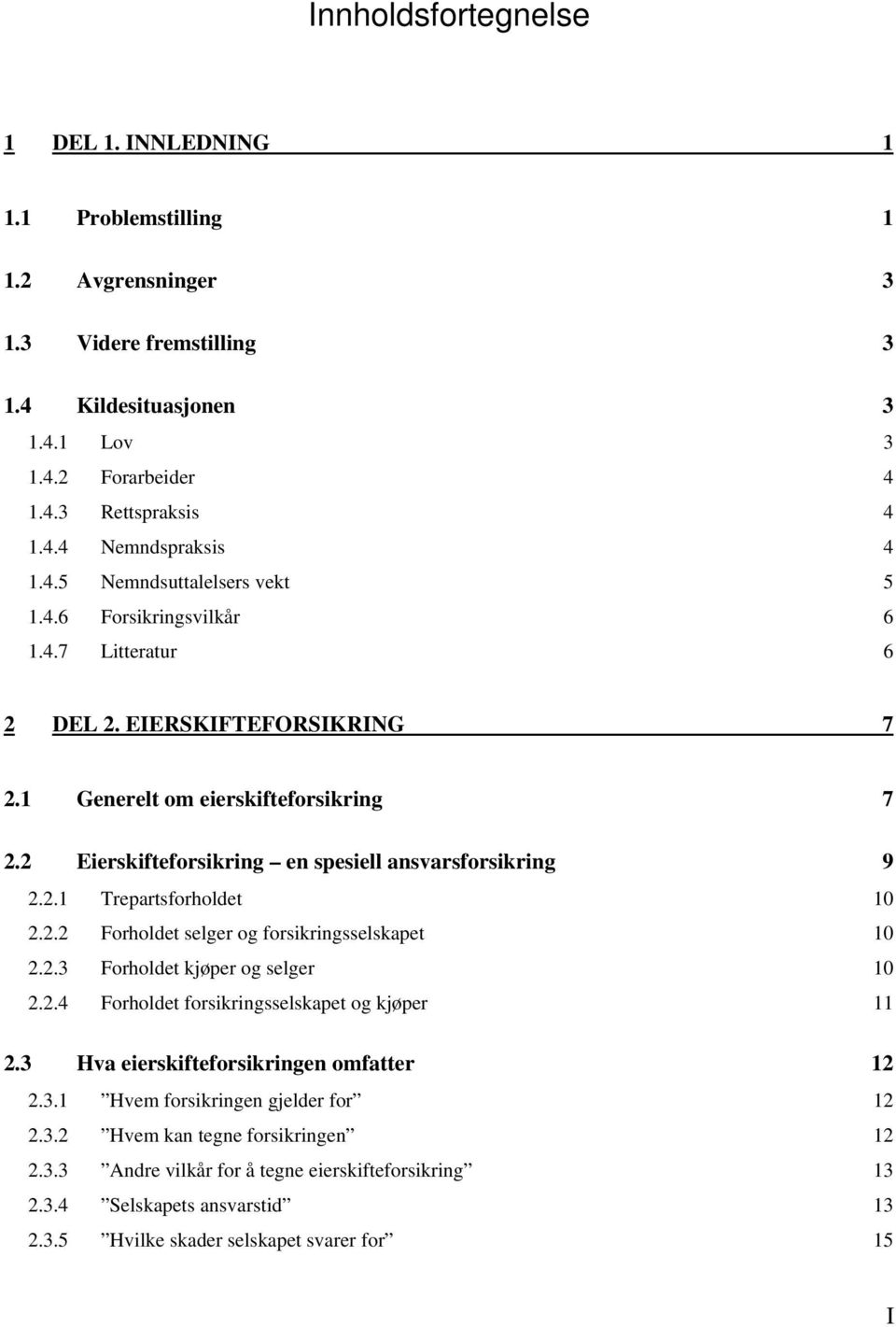 2 Eierskifteforsikring en spesiell ansvarsforsikring 9 2.2.1 Trepartsforholdet 10 2.2.2 Forholdet selger og forsikringsselskapet 10 2.2.3 Forholdet kjøper og selger 10 2.2.4 Forholdet forsikringsselskapet og kjøper 11 2.