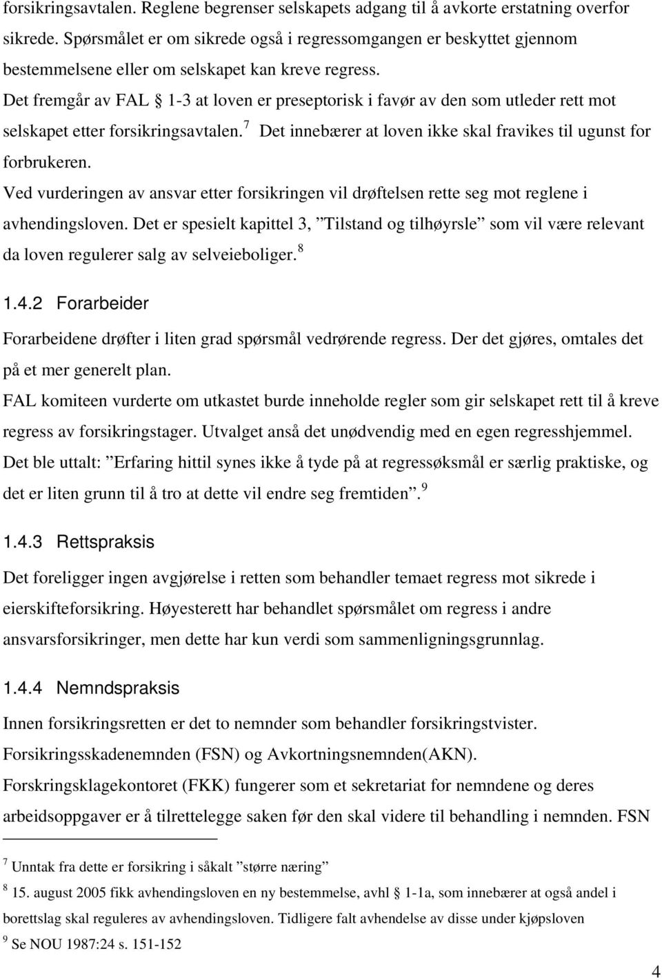 Det fremgår av FAL 1-3 at loven er preseptorisk i favør av den som utleder rett mot selskapet etter forsikringsavtalen. 7 Det innebærer at loven ikke skal fravikes til ugunst for forbrukeren.