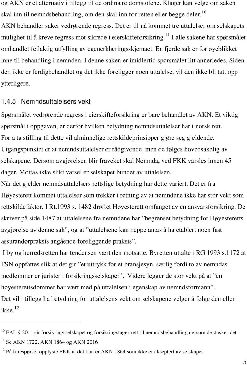 11 I alle sakene har spørsmålet omhandlet feilaktig utfylling av egenerklæringsskjemaet. En fjerde sak er for øyeblikket inne til behandling i nemnden.