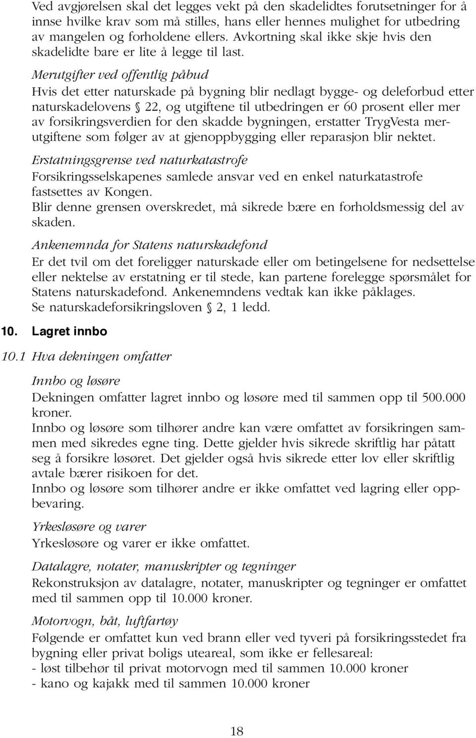 Merutgifter ved offentlig påbud Hvis det etter naturskade på bygning blir nedlagt bygge- og deleforbud etter naturskadelovens 22, og utgiftene til utbedringen er 60 prosent eller mer av