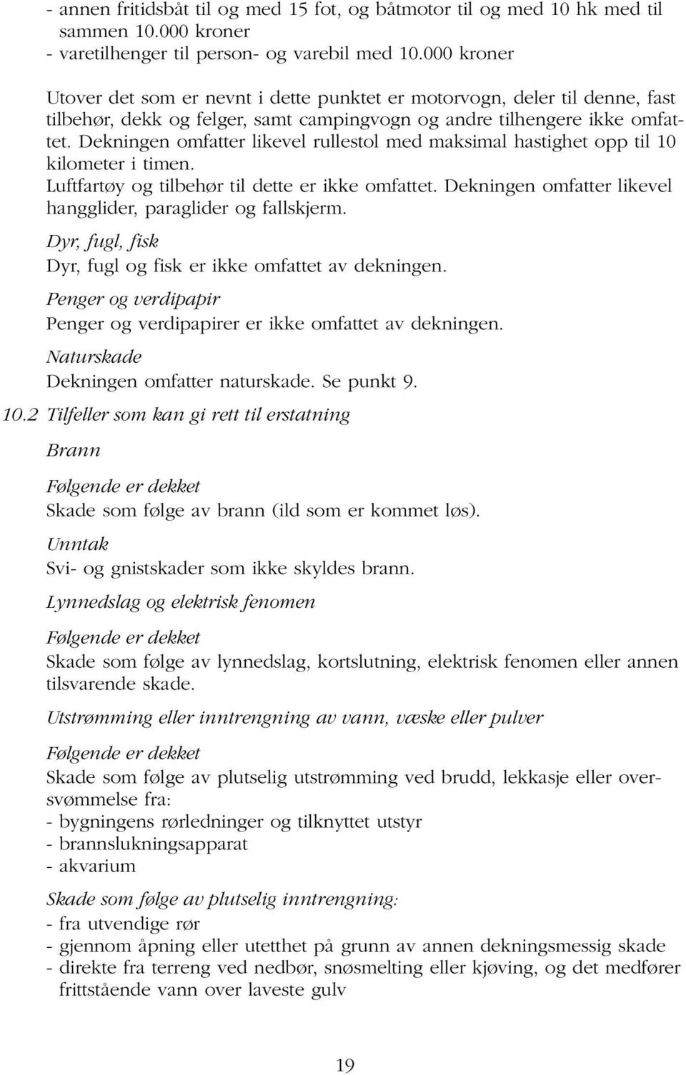 Dekningen omfatter likevel rullestol med maksimal hastighet opp til 10 kilometer i timen. Luftfartøy og tilbehør til dette er ikke omfattet.