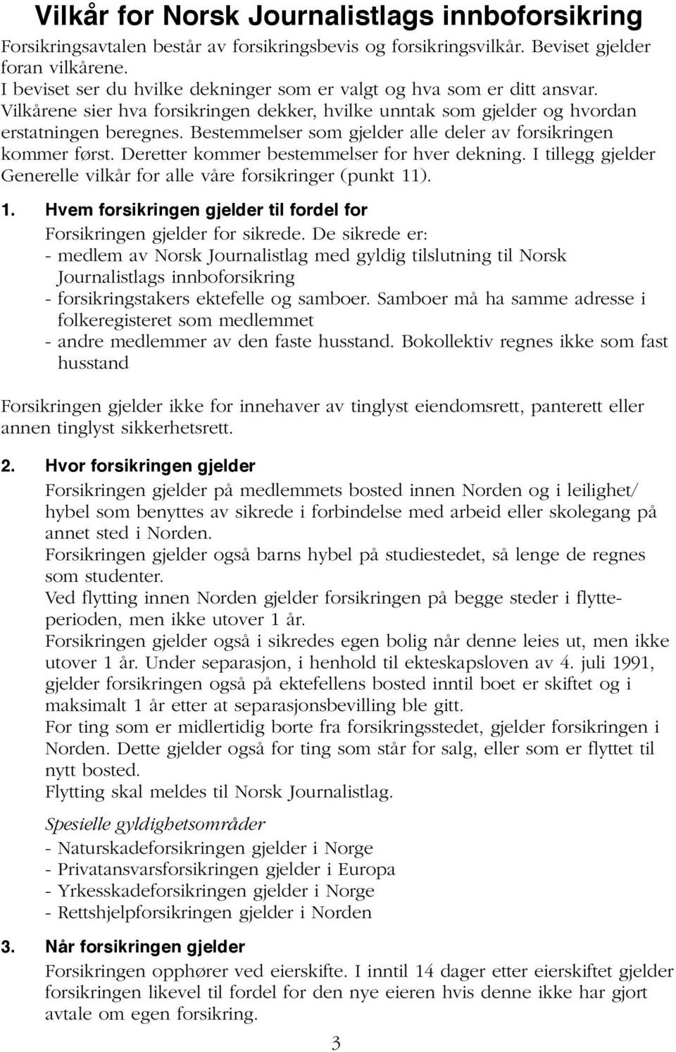 Bestemmelser som gjelder alle deler av forsikringen kommer først. Deretter kommer bestemmelser for hver dekning. I tillegg gjelder Generelle vilkår for alle våre forsikringer (punkt 11