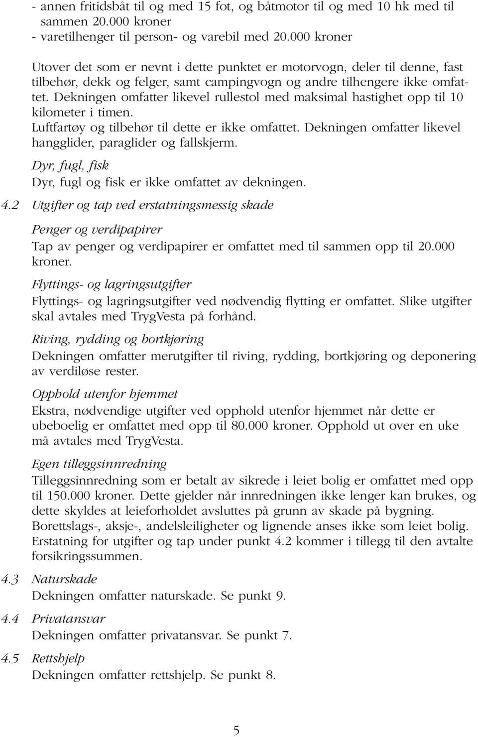 Dekningen omfatter likevel rullestol med maksimal hastighet opp til 10 kilometer i timen. Luftfartøy og tilbehør til dette er ikke omfattet.