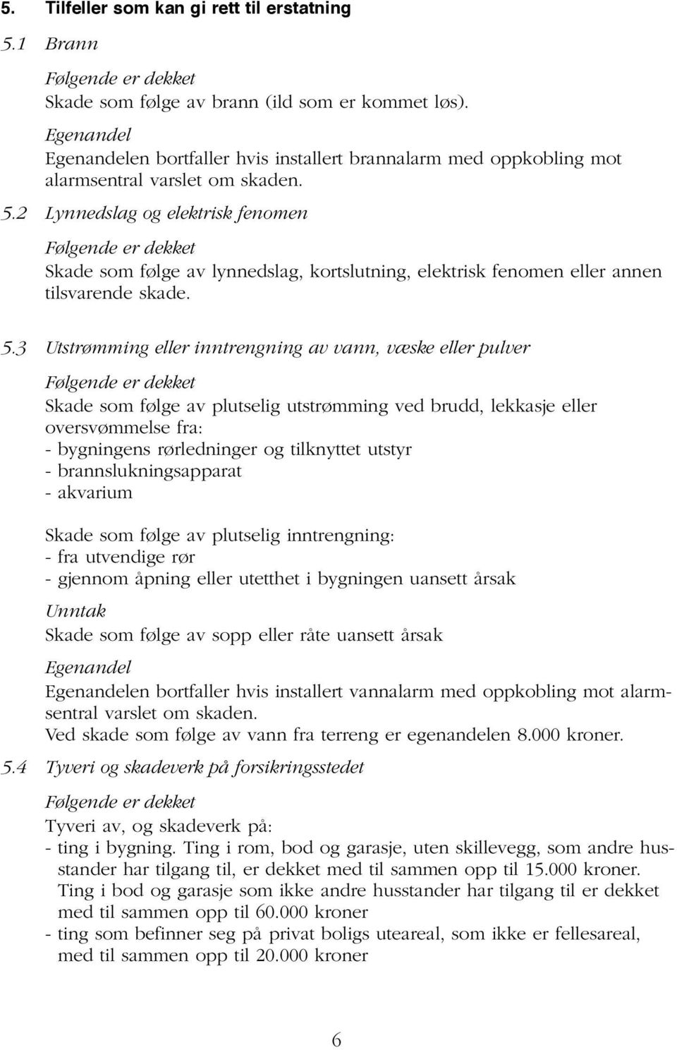 2 Lynnedslag og elektrisk fenomen Følgende er dekket Skade som følge av lynnedslag, kortslutning, elektrisk fenomen eller annen tilsvarende skade. 5.