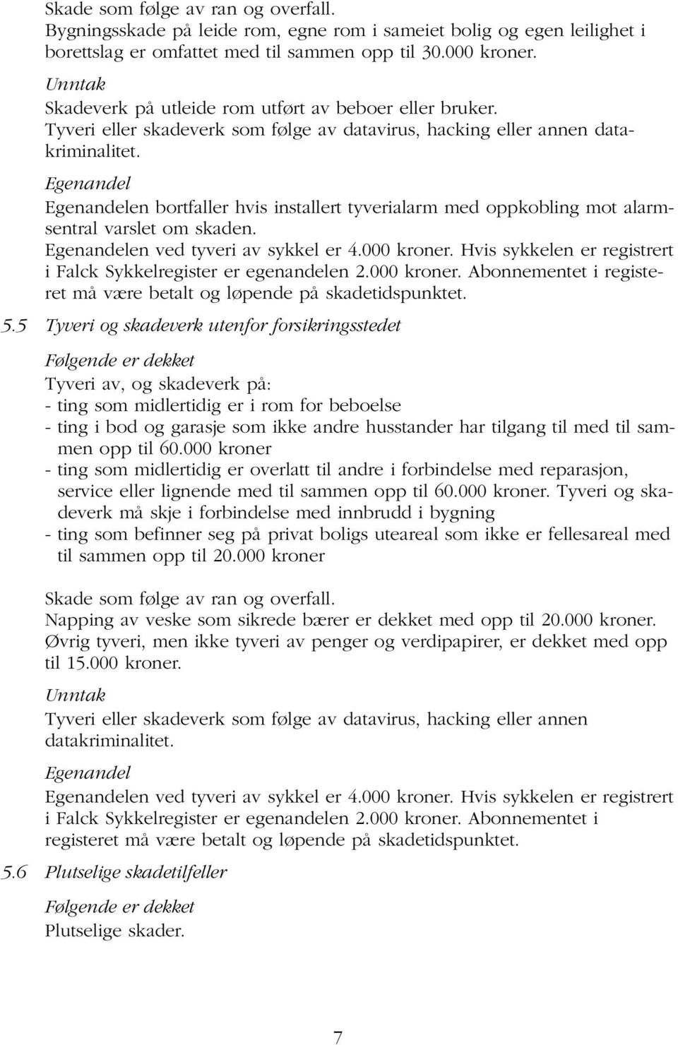 Egenandel Egenandelen bortfaller hvis installert tyverialarm med oppkobling mot alarmsentral varslet om skaden. Egenandelen ved tyveri av sykkel er 4.000 kroner.