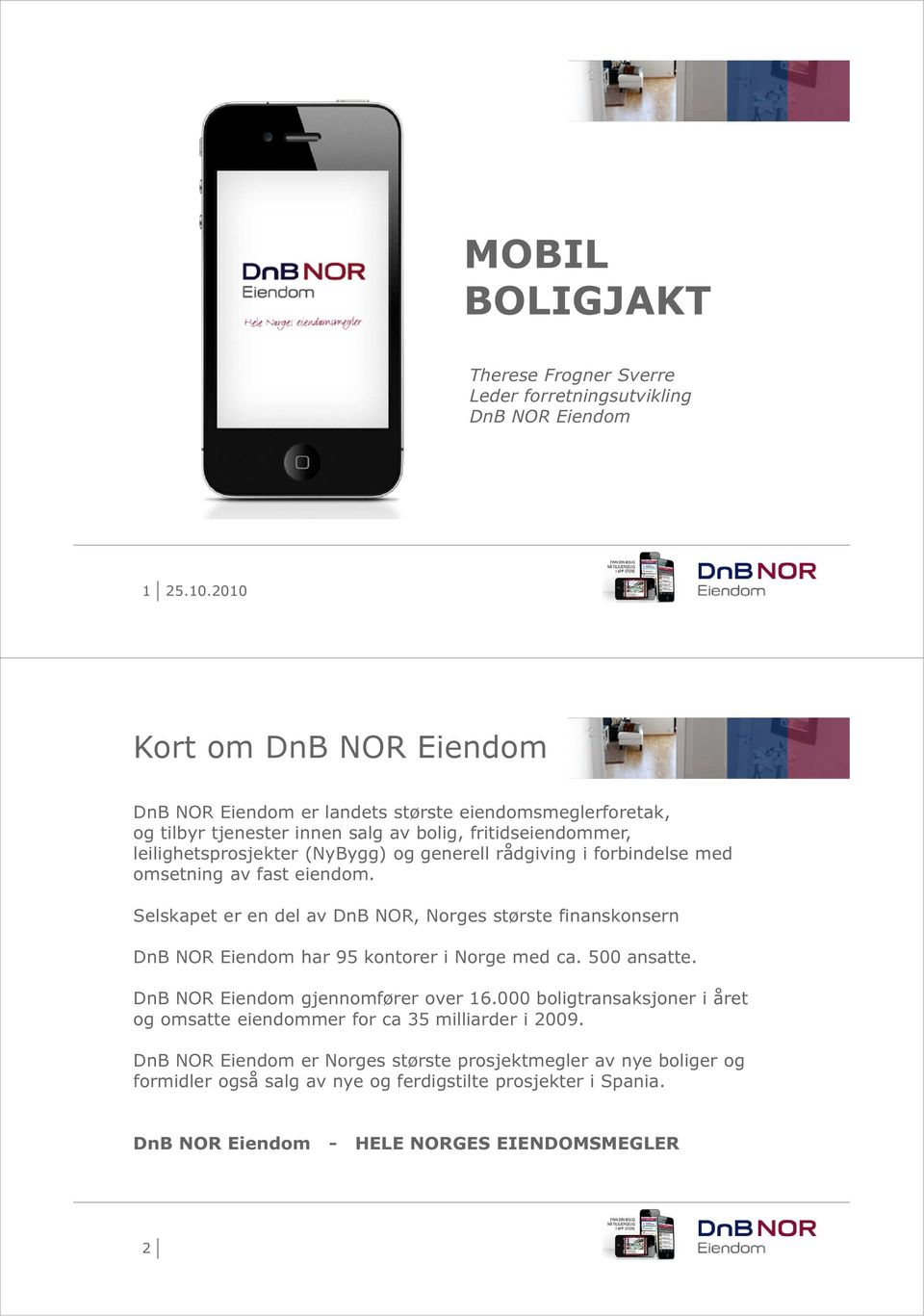 Selskapet er en del av DnB NOR, Norges største finanskonsern DnB NOR Eiendom har 95 kontorer i Norge med ca. 500 ansatte. DnB NOR Eiendom gjennomfører over 16.