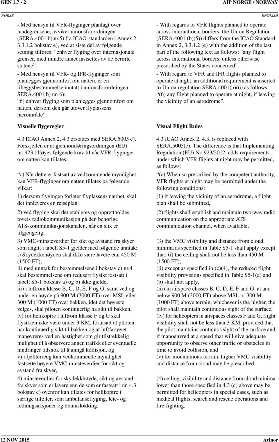 6): 6) enhver flyging som planlegges gjennomført om natten, dersom den går utover flyplassens nærområde. Visuelle flygeregler 4.3 ICAO Annex 2, 4.3 erstattes med SERA.5005 c).