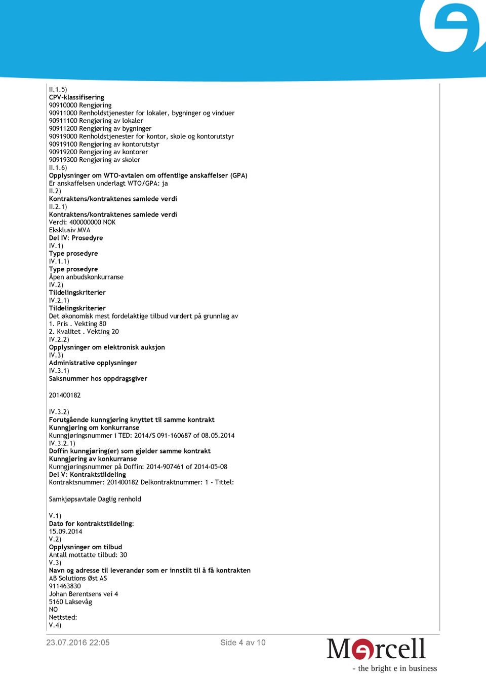 2) Kontraktens/kontraktenes samlede verdi II.2.1) Kontraktens/kontraktenes samlede verdi Del IV: Prosedyre I Type prosedyre IV.1.1) Type prosedyre Åpen anbudskonkurranse I Tildelingskriterier IV.2.1) Tildelingskriterier Det økonomisk mest fordelaktige tilbud vurdert på grunnlag av 1.