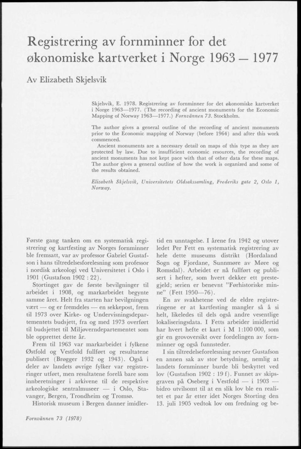 The author gives a general outline of the recording of ancient monuments prior to the Economic mapping of Norway (before 1964) and after this work commenced.