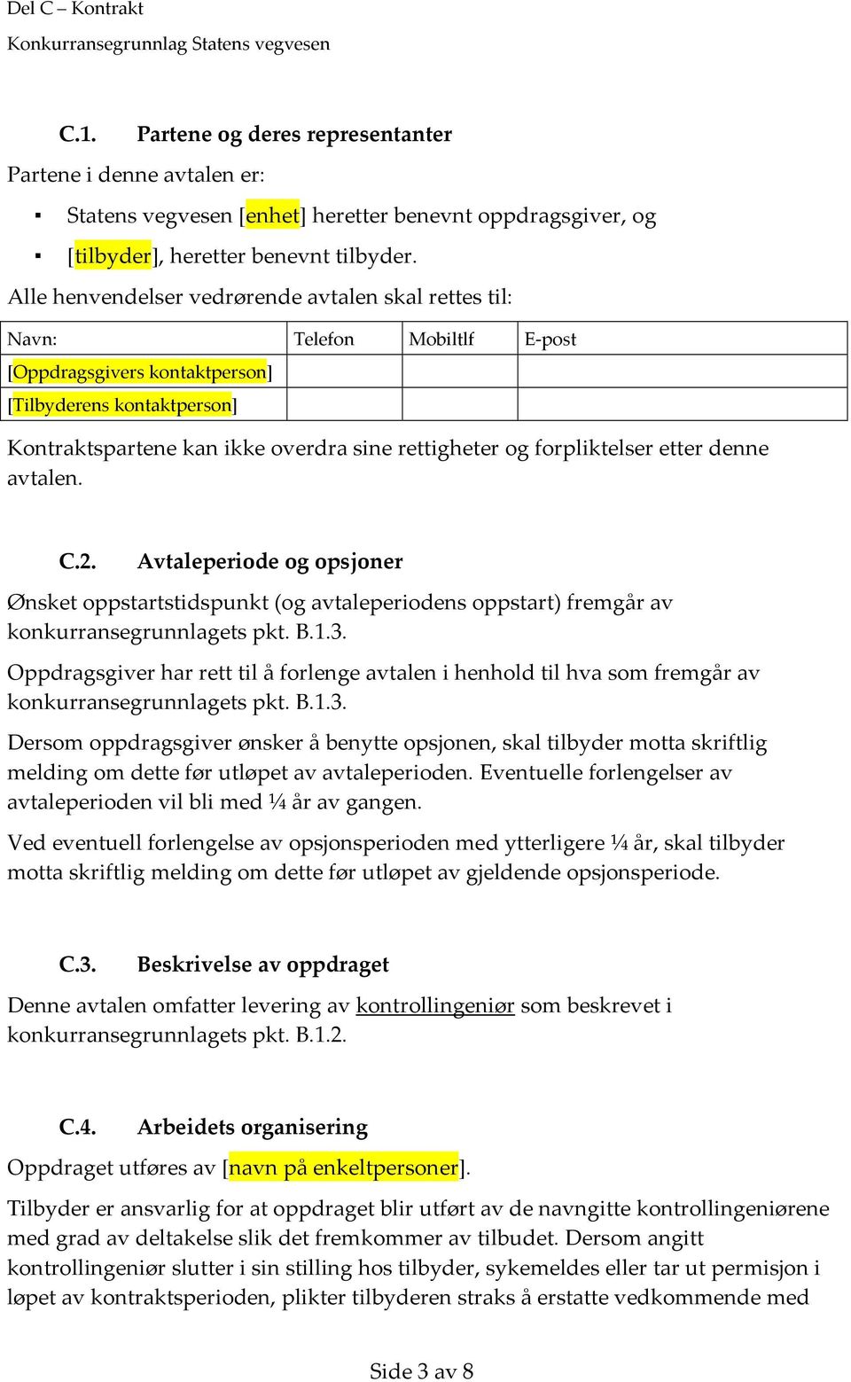 forpliktelser etter denne avtalen. C.2. Avtaleperiode og opsjoner Ønsket oppstartstidspunkt (og avtaleperiodens oppstart) fremgår av konkurransegrunnlagets pkt. B.1.3.