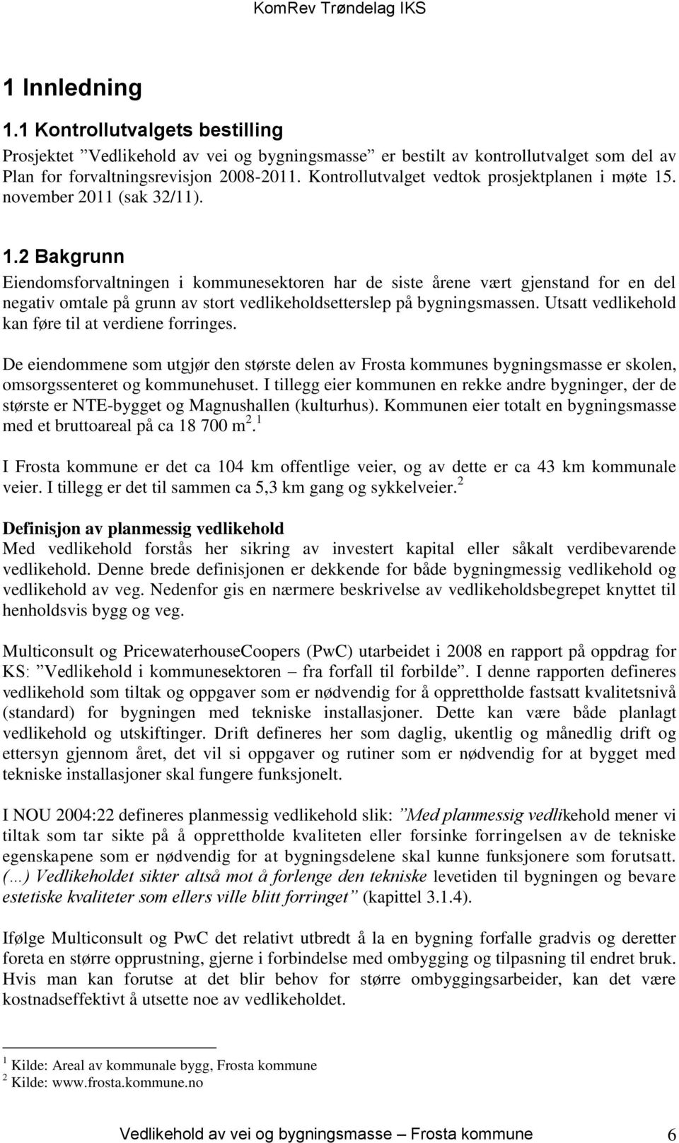 . november 2011 (sak 32/11). 1.2 Bakgrunn Eiendomsforvaltningen i kommunesektoren har de siste årene vært gjenstand for en del negativ omtale på grunn av stort vedlikeholdsetterslep på bygningsmassen.