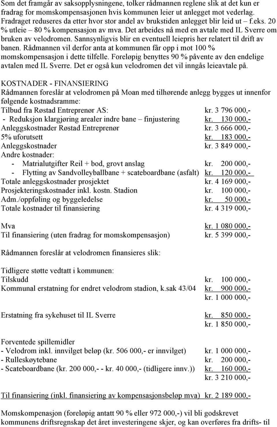 Sannsynligvis blir en eventuell leiepris her relatert til drift av banen. Rådmannen vil derfor anta at kommunen får opp i mot 100 % momskompensasjon i dette tilfelle.