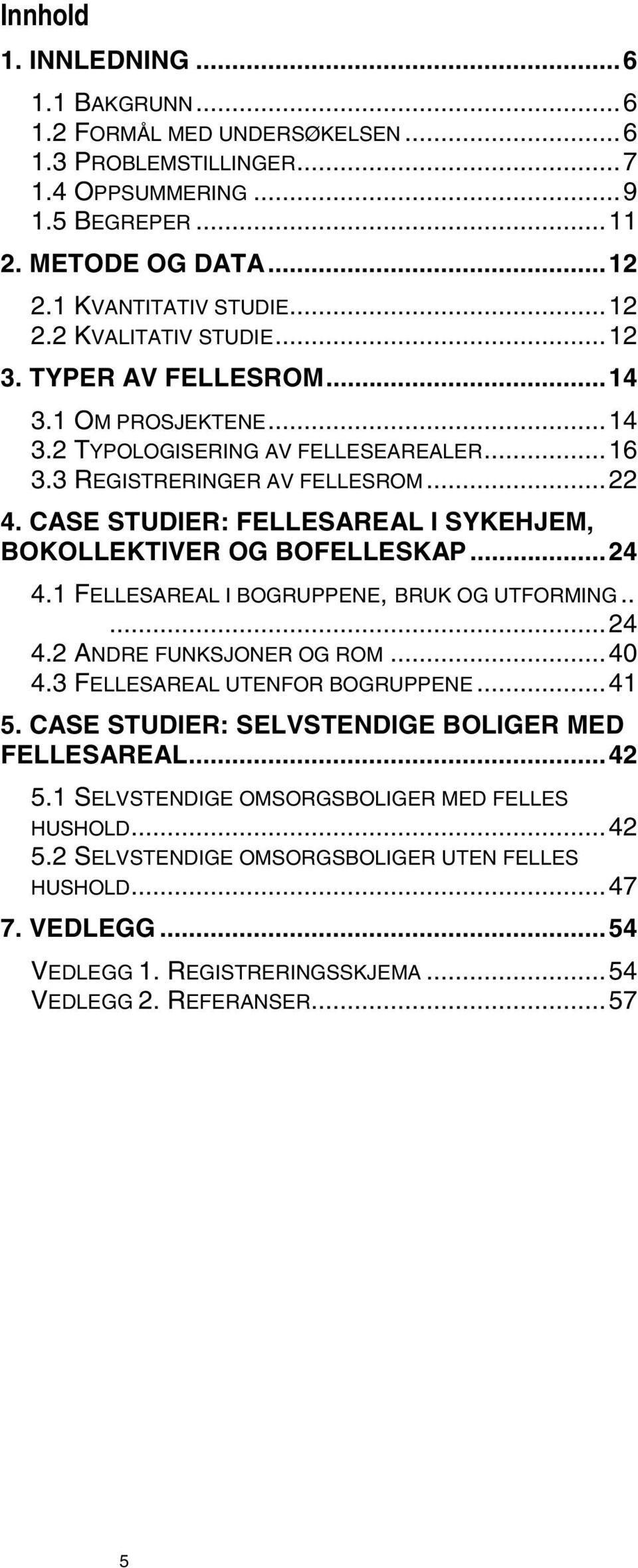 CASE STUDIER: FELLESAREAL I SYKEHJEM, BOKOLLEKTIVER OG BOFELLESKAP...24 4.1 FELLESAREAL I BOGRUPPENE, BRUK OG UTFORMING.....24 4.2 ANDRE FUNKSJONER OG ROM...40 4.3 FELLESAREAL UTENFOR BOGRUPPENE...41 5.