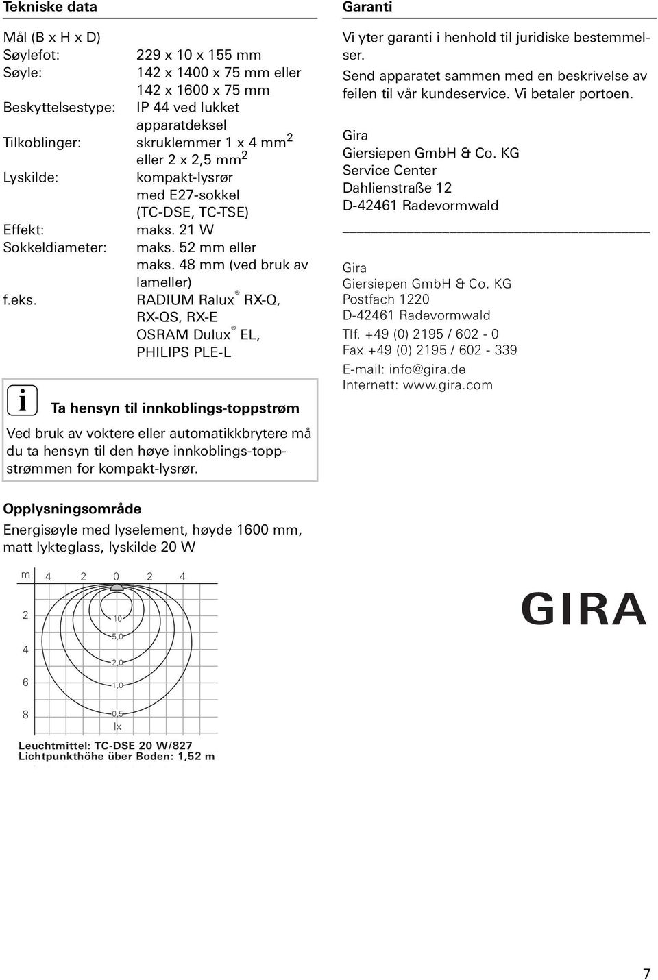 RADIUM Ralux RX-Q, RX-QS, RX-E OSRAM Dulux EL, PHILIPS PLE-L Ta hensyn tl nnkoblngs-toppstrøm Ved bruk av voktere eller automatkkbrytere må du ta hensyn tl den høye nnkoblngs-toppstrømmen for