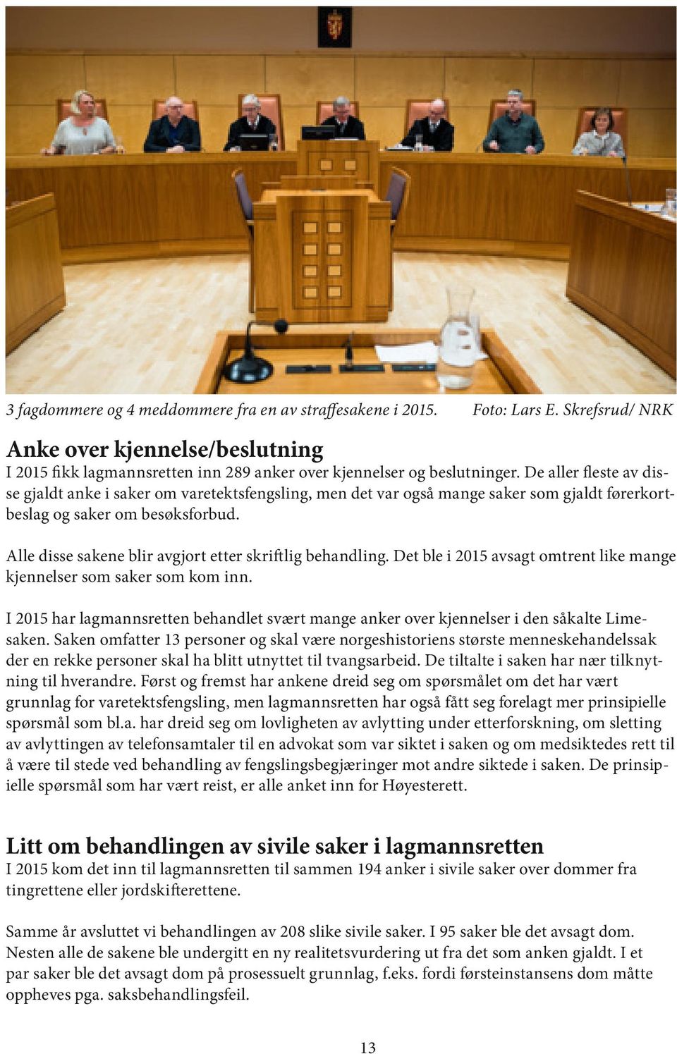 Alle disse sakene blir avgjort etter skriftlig behandling. Det ble i 2015 avsagt omtrent like mange kjennelser som saker som kom inn.