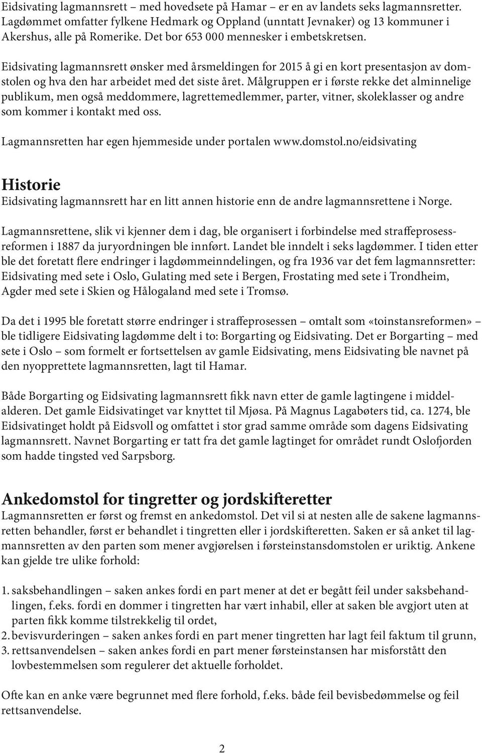 Målgruppen er i første rekke det alminnelige publikum, men også meddommere, lagrettemedlemmer, parter, vitner, skoleklasser og andre som kommer i kontakt med oss.