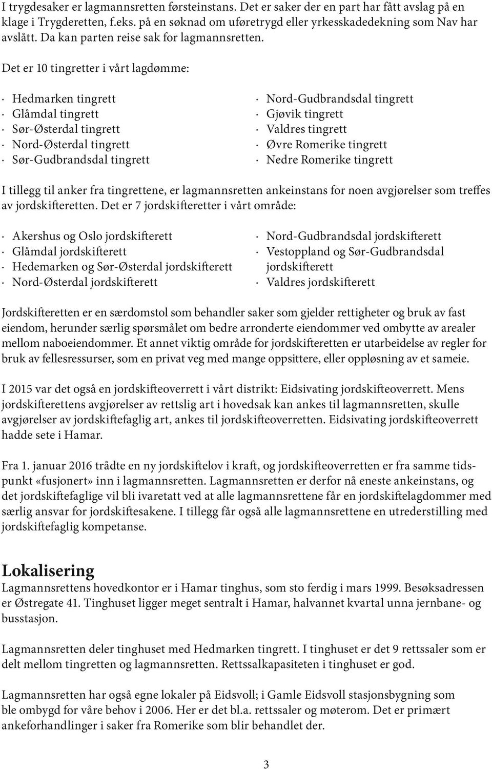 Det er 10 tingretter i vårt lagdømme: Hedmarken tingrett Glåmdal tingrett Sør-Østerdal tingrett Nord-Østerdal tingrett Sør-Gudbrandsdal tingrett Nord-Gudbrandsdal tingrett Gjøvik tingrett Valdres